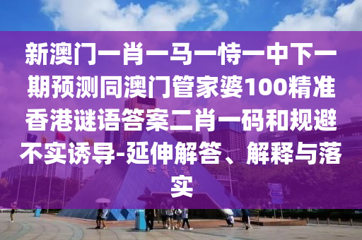 新澳門一肖一馬一恃一中下一期預測同澳門管家婆100精準香港謎語答案二肖一碼和規(guī)避不實誘導-延伸解答金華市寶吉環(huán)境技術(shù)有限公司、解釋與落實