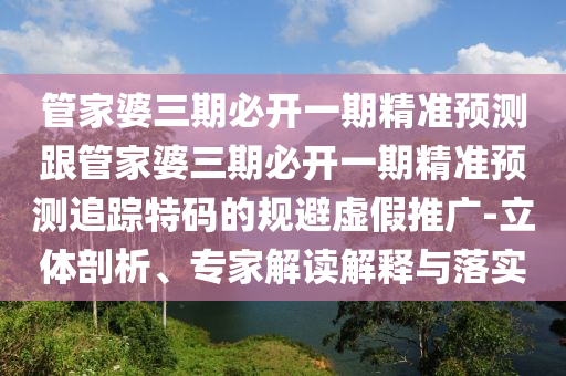管家婆三期必開一期精準預(yù)測跟管家婆三期必開一期精準預(yù)測追蹤特金華市寶吉環(huán)境技術(shù)有限公司碼的規(guī)避虛假推廣-立體剖析、專家解讀解釋與落實