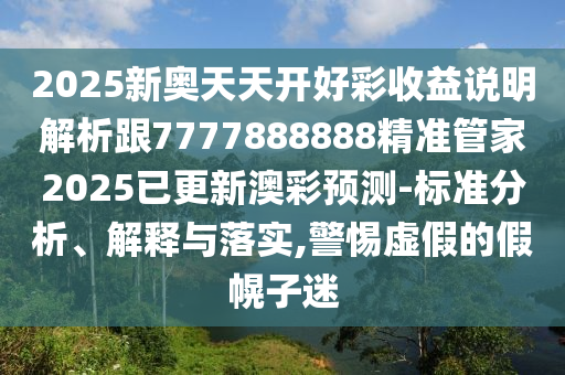2025新奧天天開(kāi)好彩收益說(shuō)明解析跟7777888888精準(zhǔn)管家2025已更新澳彩預(yù)測(cè)-標(biāo)準(zhǔn)分析、解釋與落實(shí),警惕虛假的假幌子迷金華市寶吉環(huán)境技術(shù)有限公司