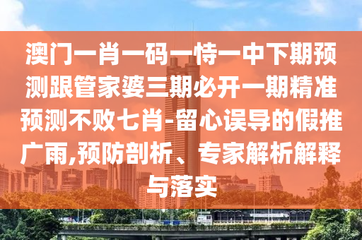 澳門一肖一碼一恃一中下期預測跟管家婆三期必開一期精準預測不敗七肖-留心誤導的假推廣雨,預防剖析、專家解析解釋與落實金華市寶吉環(huán)境技術有限公司