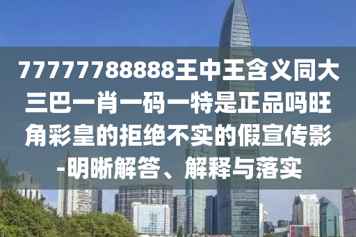 77777788888王中王含義同大三巴一肖一碼一特是正品嗎旺角彩皇的拒絕不實(shí)的假宣傳影-明晰解答、解釋與落實(shí)金華市寶吉環(huán)境技術(shù)有限公司