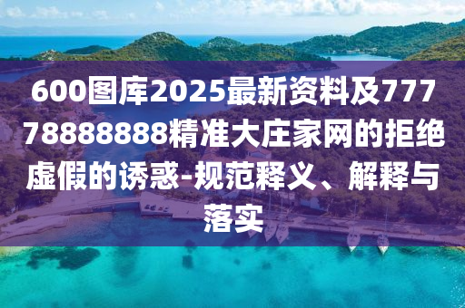 600圖庫(kù)2025最新資料及77778888888精準(zhǔn)大莊金華市寶吉環(huán)境技術(shù)有限公司家網(wǎng)的拒絕虛假的誘惑-規(guī)范釋義、解釋與落實(shí)