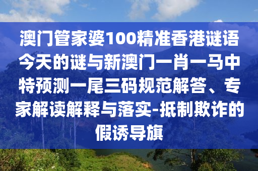 澳門管家婆100精準(zhǔn)香港謎語今天金華市寶吉環(huán)境技術(shù)有限公司的謎與新澳門一肖一馬中特預(yù)測一尾三碼規(guī)范解答、專家解讀解釋與落實(shí)-抵制欺詐的假誘導(dǎo)旗