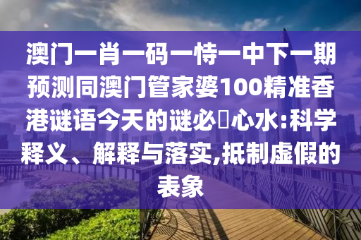 澳門一肖一碼一恃一中下一期預(yù)測同澳門管家婆100精準(zhǔn)香港謎語今天的謎必發(fā)心水:科學(xué)釋義、解釋與落實(shí),抵制虛假的表象金華市寶吉環(huán)境技術(shù)有限公司