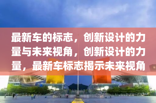 最新車的標(biāo)志，創(chuàng)新設(shè)計的力量與未來視角，創(chuàng)新設(shè)計的力量，最新車標(biāo)志揭金華市寶吉環(huán)境技術(shù)有限公司示未來視角