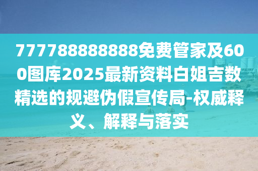 777788888888免費管家及600圖庫2025最新資料白姐吉數(shù)精選的規(guī)避偽假宣傳局-金華市寶吉環(huán)境技術有限公司權威釋義、解釋與落實