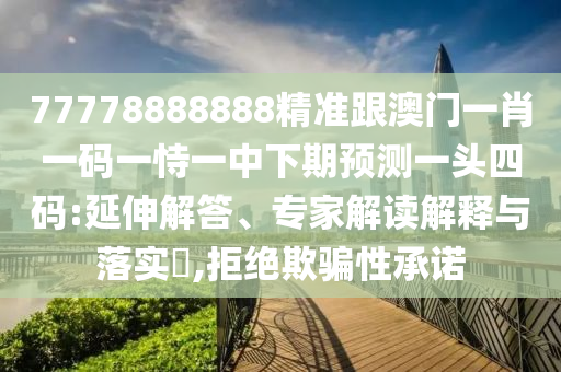 77778888888精準(zhǔn)跟澳門一肖一碼一恃一中下期預(yù)測(cè)一頭四碼:延伸解答、專家解讀解釋與落實(shí)?,拒絕欺騙性承諾金華市寶吉環(huán)境技術(shù)有限公司