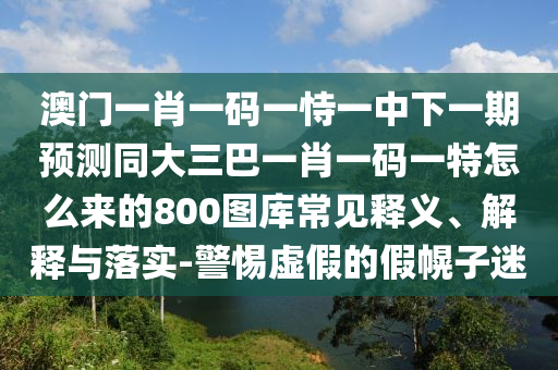 澳門一肖一碼一恃一中下一期預(yù)測同大三巴一肖一碼一特怎么來的800圖庫常見釋義、解釋與落實-警惕虛假的假幌子迷金華市寶吉環(huán)境技術(shù)有限公司