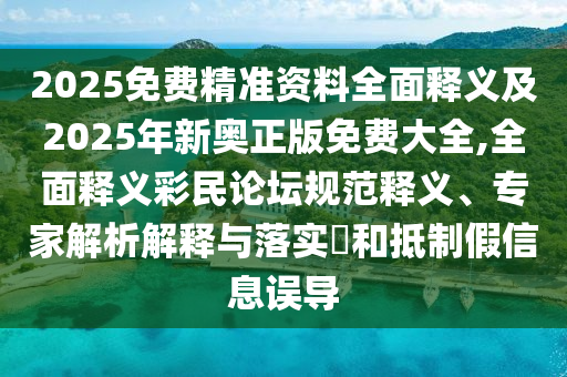 2025免費精準(zhǔn)資料全面釋義及2025年新奧正金華市寶吉環(huán)境技術(shù)有限公司版免費大全,全面釋義彩民論壇規(guī)范釋義、專家解析解釋與落實?和抵制假信息誤導(dǎo)