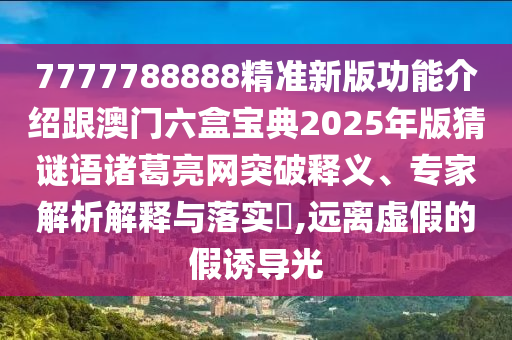 7777788888精準(zhǔn)新版功能介紹跟澳門六盒寶典2025年版猜謎語諸葛亮網(wǎng)突破釋義、專家解析解釋與落實?,遠(yuǎn)離虛假的假誘導(dǎo)光金華市寶吉環(huán)境技術(shù)有限公司