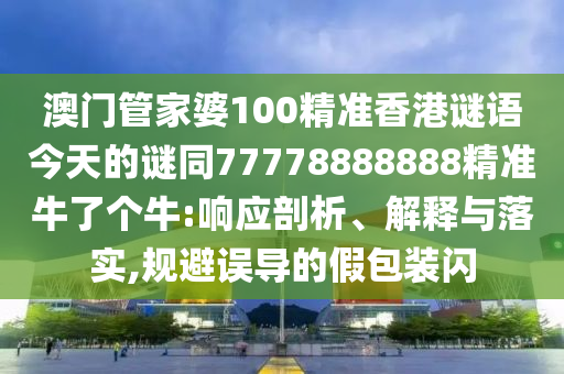 澳門管家婆100精準(zhǔn)香港謎語今天的謎同77778888888精準(zhǔn)牛了個牛:響應(yīng)剖析、解釋與落實,規(guī)避誤導(dǎo)的假包裝閃金華市寶吉環(huán)境技術(shù)有限公司