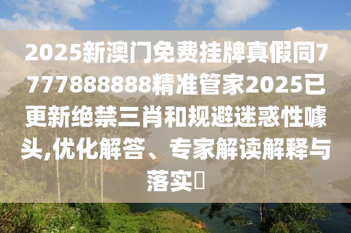2025新澳門免費(fèi)掛牌真假同7777888888精準(zhǔn)管家2025已更新絕禁三肖和規(guī)避迷惑性噱頭,優(yōu)化解答、專家解讀解釋與落實?金華市寶吉環(huán)境技術(shù)有限公司