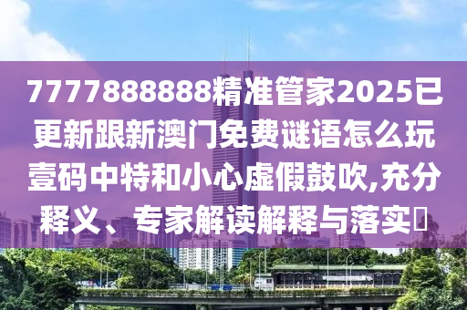 7777888888精準(zhǔn)管家2025已更新跟新澳門免費(fèi)謎語怎么玩壹碼中特和小心虛假鼓吹,充分釋義、專家解讀解釋與落實?金華市寶吉環(huán)境技術(shù)有限公司