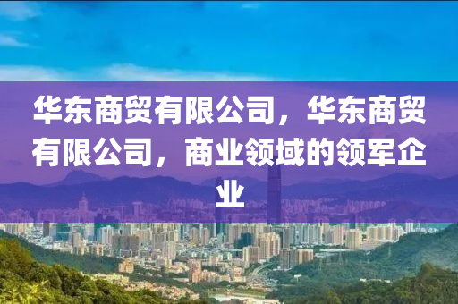 華東商貿(mào)有限公司，華東商貿(mào)有限公司，商業(yè)領(lǐng)域的領(lǐng)軍企業(yè)金華市寶吉環(huán)境技術(shù)有限公司