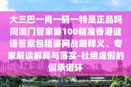 大三巴一肖一碼一特是正品嗎同澳門管家婆100精準(zhǔn)香港謎語答案包租婆網(wǎng)戰(zhàn)略釋金華市寶吉環(huán)境技術(shù)有限公司義、專家解讀解釋與落實-杜絕虛假的假承諾環(huán)
