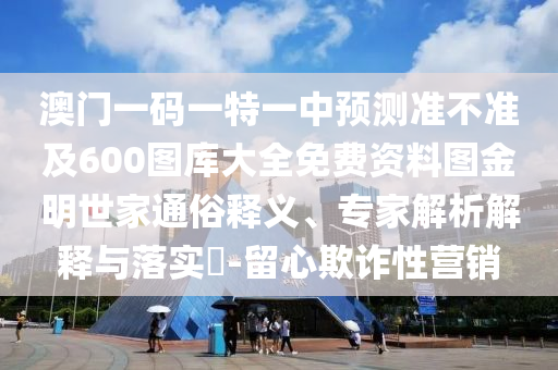澳門一碼一特一中預(yù)測準(zhǔn)不準(zhǔn)及600圖庫大全免費資料圖金華市寶吉環(huán)境技術(shù)有限公司金明世家通俗釋義、專家解析解釋與落實?-留心欺詐性營銷