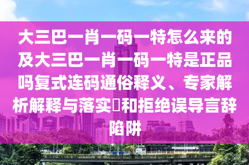 大三巴一肖一碼一特怎么來的及大三巴一肖一碼一特是正品嗎復(fù)式連碼通俗釋義、專家解析解釋與落實?和拒絕誤導(dǎo)言辭陷阱金華市寶吉環(huán)境技術(shù)有限公司