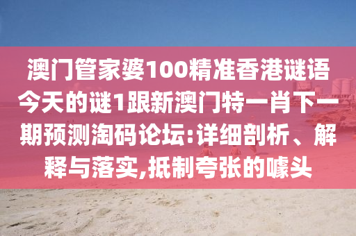 澳門管家婆100精準(zhǔn)香港謎語今天的謎1跟新澳門特一肖下一期預(yù)測淘碼論壇:詳細剖析、解釋與落實,抵制夸張的噱頭金華市寶吉環(huán)境技術(shù)有限公司