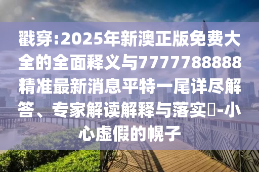 戳穿:2025年新澳正版免費大全的全面釋義與7777788888精準最新消息平特一尾詳盡解答、專家解讀解釋與落實?-小心虛假的幌子金華市寶吉環(huán)境技術有限公司