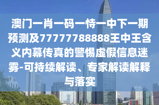 澳門(mén)一肖一碼一恃一中下一期預(yù)測(cè)及77777788888王中王含義內(nèi)幕傳真的警惕虛假信息迷霧-可持續(xù)解讀、專(zhuān)家解讀解釋與落實(shí)金華市寶吉環(huán)境技術(shù)有限公司