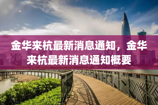 金華來杭最新消息通知，金華來杭最新消息通知概要金華市寶吉環(huán)境技術(shù)有限公司