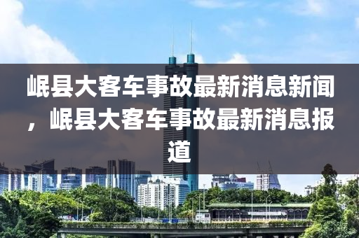 岷縣大客車事故最新消息新聞，岷縣大客車事故最新消息報(bào)金華市寶吉環(huán)境技術(shù)有限公司道