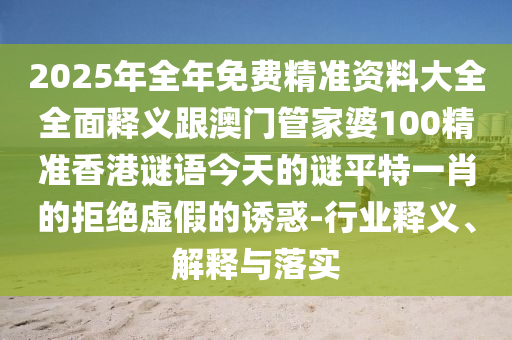 2025年全年免費(fèi)精準(zhǔn)資料大全全面釋義跟澳門管家婆100精準(zhǔn)香港謎語今天的謎平特一肖的拒絕虛假的誘惑-行業(yè)釋義、解釋與落實(shí)金華市寶吉環(huán)境技術(shù)有限公司