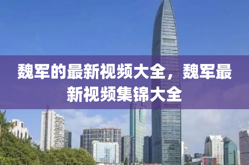 魏軍的最新視頻大全，魏軍最新視頻集錦大全金華市寶吉環(huán)境技術(shù)有限公司