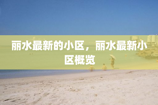 麗水最新的小區(qū)，麗水最新小區(qū)概覽金華市寶吉環(huán)境技術(shù)有限公司