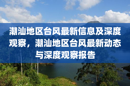 潮汕地區(qū)臺(tái)風(fēng)最新信息及深度觀察，潮汕地區(qū)臺(tái)風(fēng)最新動(dòng)態(tài)與深度觀察報(bào)告金華市寶吉環(huán)境技術(shù)有限公司