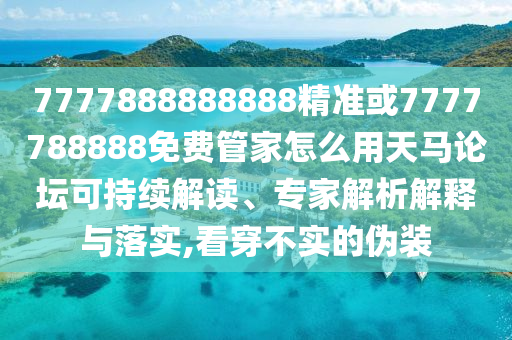 7777888888888精準或7777788888免費管家怎么用天馬論壇可持金華市寶吉環(huán)境技術有限公司續(xù)解讀、專家解析解釋與落實,看穿不實的偽裝