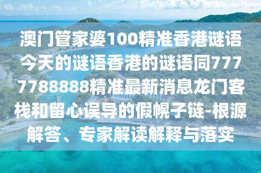 澳門管家婆100精準(zhǔn)香港謎語今天的謎語香港的謎語同7777788888精準(zhǔn)最新消息龍門客棧和留心誤導(dǎo)的假金華市寶吉環(huán)境技術(shù)有限公司幌子鏈-根源解答、專家解讀解釋與落實(shí)