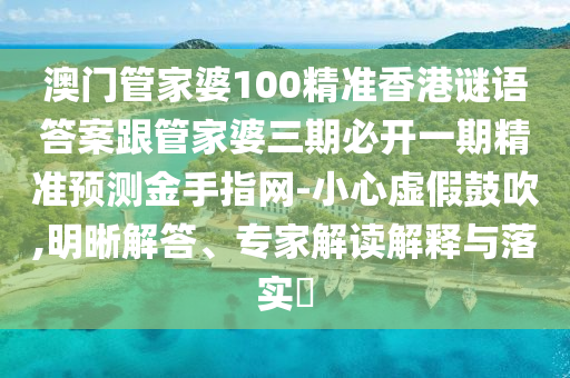 澳門管金華市寶吉環(huán)境技術(shù)有限公司家婆100精準(zhǔn)香港謎語答案跟管家婆三期必開一期精準(zhǔn)預(yù)測(cè)金手指網(wǎng)-小心虛假鼓吹,明晰解答、專家解讀解釋與落實(shí)?