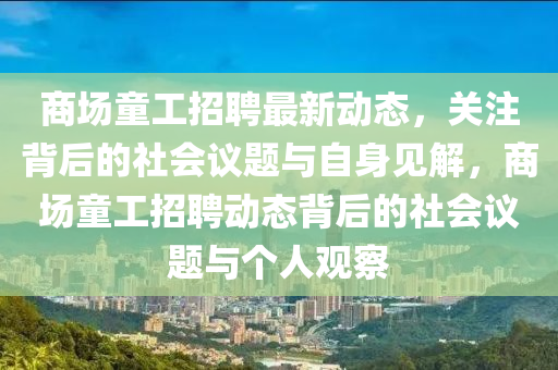 商場(chǎng)童工招聘最新動(dòng)金華市寶吉環(huán)境技術(shù)有限公司態(tài)，關(guān)注背后的社會(huì)議題與自身見解，商場(chǎng)童工招聘動(dòng)態(tài)背后的社會(huì)議題與個(gè)人觀察
