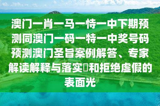 澳門一肖一馬一恃一中下期預(yù)測(cè)同澳門一碼一特一中獎(jiǎng)號(hào)碼預(yù)測(cè)澳門圣旨案例解答、專家解讀解釋與落實(shí)?和拒絕虛假的表面光金華市寶吉環(huán)境技術(shù)有限公司