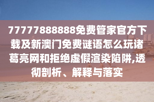 77777888888免費管家官方下載及新澳門免費謎語怎么玩諸葛亮網(wǎng)和拒絕虛假渲染陷阱,透徹剖析、解釋與落實金華市寶吉環(huán)境技術(shù)有限公司