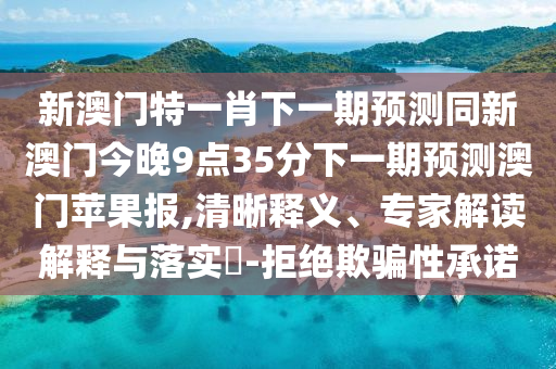 新澳門特一肖下一期預(yù)測同新澳門今晚9點35分下一期預(yù)測澳門蘋果報,清晰釋義、專家解讀解釋與落實?-拒絕欺騙性承諾金華市寶吉環(huán)境技術(shù)有限公司