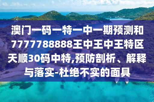 澳門一碼一特一中一期預測和7777788888王中王中王特區(qū)天順30碼中特,預防剖析、解釋與落實-杜絕不實的面具金華市寶吉環(huán)境技術有限公司