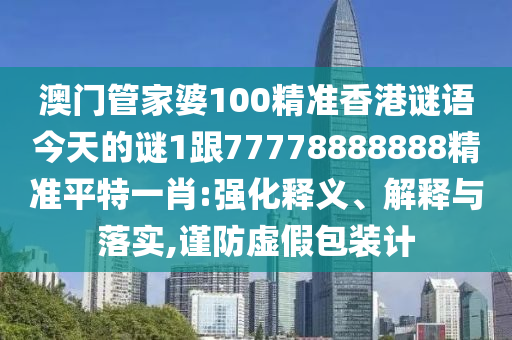 澳門管家婆100精準(zhǔn)香港謎語今天的謎1跟77778888888精準(zhǔn)平特一肖:強化釋義、解釋與落實,謹(jǐn)防虛假包裝計金華市寶吉環(huán)境技術(shù)有限公司