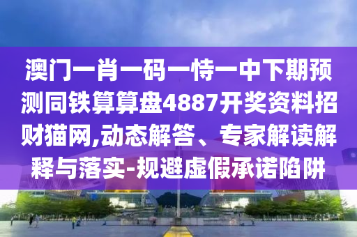 澳門(mén)一肖一碼一恃一中下期預(yù)測(cè)同鐵算算盤(pán)4887開(kāi)獎(jiǎng)資料招財(cái)貓網(wǎng),動(dòng)態(tài)解答、專家解讀解釋與落實(shí)-規(guī)避虛假承諾陷阱金華市寶吉環(huán)境技術(shù)有限公司