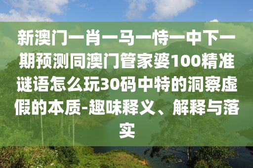 新澳門一肖一馬一恃一中下一期預(yù)測(cè)同澳門管家婆100精準(zhǔn)謎語(yǔ)怎么玩30碼中特的金華市寶吉環(huán)境技術(shù)有限公司洞察虛假的本質(zhì)-趣味釋義、解釋與落實(shí)
