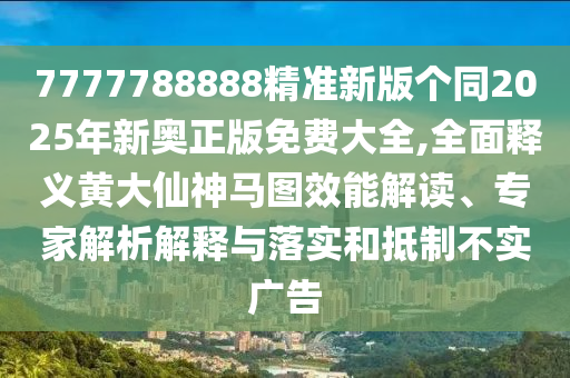 7777788888精準(zhǔn)金華市寶吉環(huán)境技術(shù)有限公司新版?zhèn)€同2025年新奧正版免費(fèi)大全,全面釋義黃大仙神馬圖效能解讀、專家解析解釋與落實(shí)和抵制不實(shí)廣告