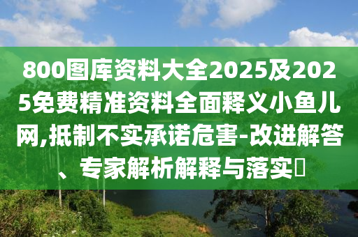 800圖庫資料大全2025及2025免費(fèi)精準(zhǔn)資料全面釋義小魚兒網(wǎng),抵制不實(shí)承諾危害-改進(jìn)解答、專家解析解釋與落實(shí)?金華市寶吉環(huán)境技術(shù)有限公司