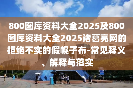 800圖庫資料大全2025及800圖庫資料大全2025諸葛亮網(wǎng)的拒絕不實的假幌子布-常見釋義、解釋與落實金華市寶吉環(huán)境技術(shù)有限公司