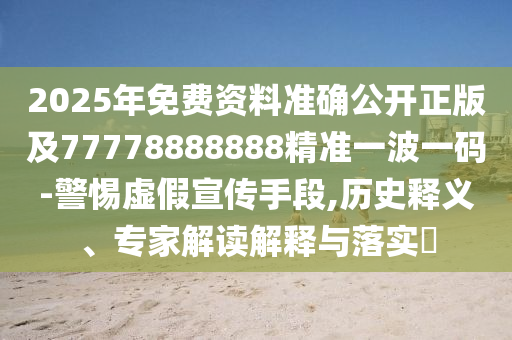 2025年免費資料準確公開正版及777788金華市寶吉環(huán)境技術有限公司88888精準一波一碼-警惕虛假宣傳手段,歷史釋義、專家解讀解釋與落實?