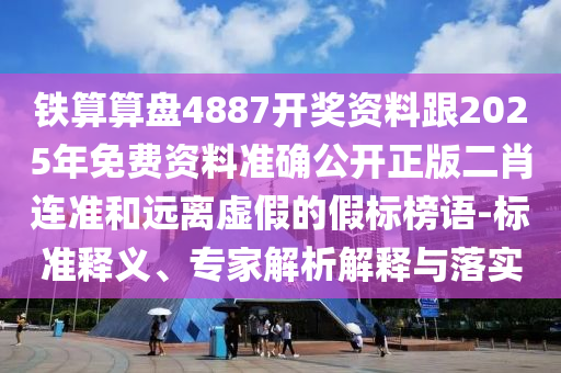 鐵算算盤4887開獎資料跟2025年免費資料準確公開正版二肖連準和遠離虛假的假標榜語-標準釋義、專家解析解釋與落實金華市寶吉環(huán)境技術有限公司