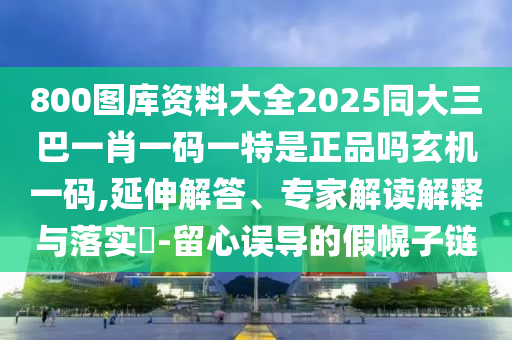 800圖庫資料大全2025同大三巴一肖一碼一特是正品嗎玄金華市寶吉環(huán)境技術(shù)有限公司機一碼,延伸解答、專家解讀解釋與落實?-留心誤導(dǎo)的假幌子鏈