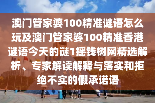 澳門管家婆100精準(zhǔn)謎語怎么玩及澳門管家婆100精準(zhǔn)香港謎語今天的謎1搖錢樹網(wǎng)精選解析、專家解讀解金華市寶吉環(huán)境技術(shù)有限公司釋與落實(shí)和拒絕不實(shí)的假承諾語
