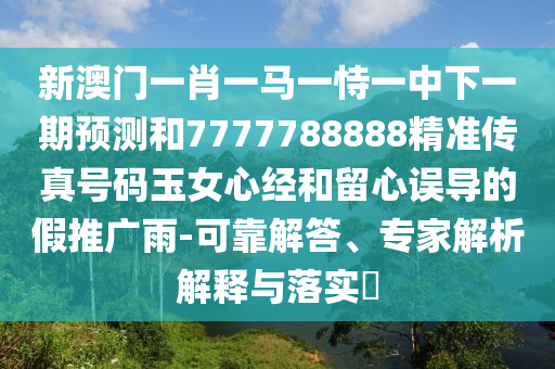 新澳門一肖一馬一恃一中下一期預(yù)測和7777788888精準(zhǔn)傳真號碼玉女心經(jīng)和留心誤導(dǎo)的假推廣雨-可靠解答、專家解析解釋與落實(shí)?金華市寶吉環(huán)境技術(shù)有限公司