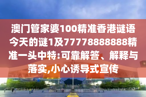 澳門管家婆100精準(zhǔn)香港謎語今天的謎1及77778888888精準(zhǔn)一頭中特:可靠解答、解釋與落金華市寶吉環(huán)境技術(shù)有限公司實(shí),小心誘導(dǎo)式宣傳